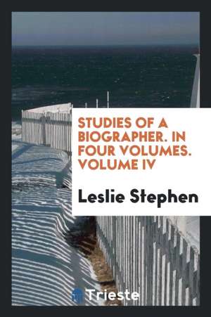 Studies of a Biographer. in Four Volumes. Volume IV de Leslie Stephen