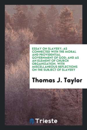 Essay on Slavery; As Connected with the Moral and Providential Government of God; And as an Element of Church Organization. with Miscellaneous Reflect de Thomas J. Taylor