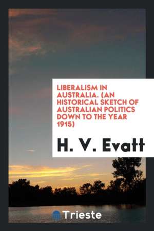 Liberalism in Australia: (an Historical Sketch of Australian Politics Down ... de H. V. Evatt