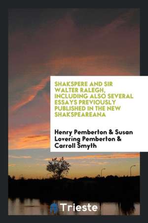 Shakspere and Sir Walter Ralegh, Including Also Several Essays Previously Published in the New Shakspeareana de Henry Pemberton