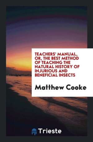 Teachers' Manual, Or, the Best Method of Teaching the Natural History of Injurious and Beneficial Insects de Matthew Cooke