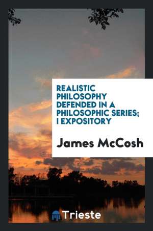 Realistic Philosophy Defended in a Philosophic Series; I Expository de James Mccosh