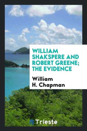 William Shakspere and Robert Greene; The Evidence de William H. Chapman