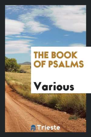 The Book of Psalms, Translated Out of the Original Hebrew; And with the Former Translations Diligently Compared and Revised, by His Majestys Special C de Various