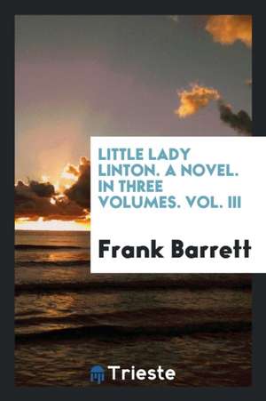 Little Lady Linton. a Novel. in Three Volumes. Vol. III de Frank Barrett