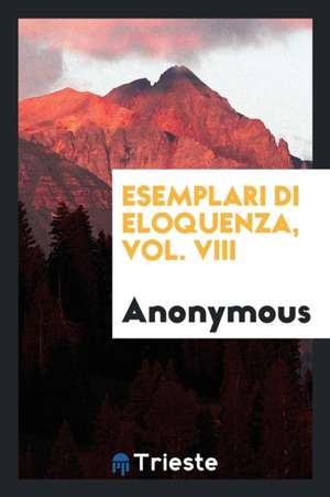 Esemplari Di Eloquenza, Vol. VIII de Anonymous