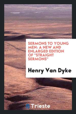 Sermons to Young Men: A New and Enlarged Edition of Straight Sermons de Henry Van Dyke