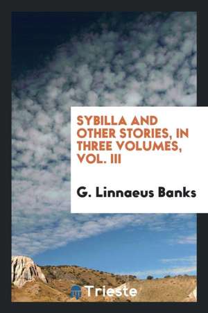 Sybilla and Other Stories, in Three Volumes, Vol. III de G. Linnaeus Banks