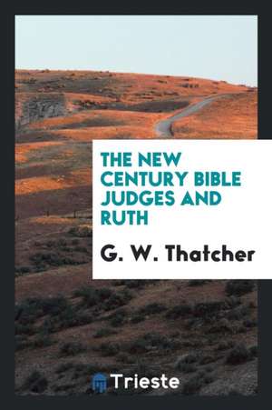 Judges and Ruth: Introduction: Revised Version with Notes, Giving an Analysis Showing from Which of the Original Documents Each Portion de G. W. Thatcher