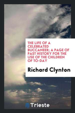 The Life of a Celebrated Buccaneer; A Page of Past History for the Use of the Children of To-Day de Richard Clynton