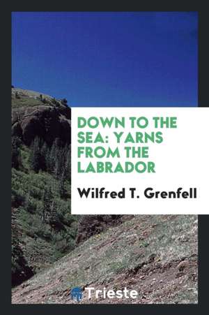 Down to the Sea: Yarns from the Labrador de Wilfred T. Grenfell