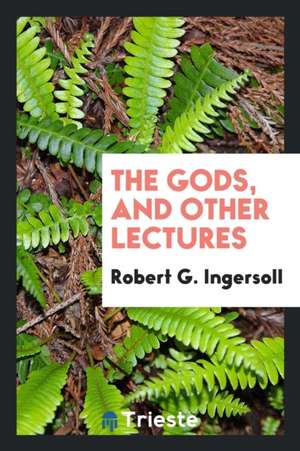 The Gods, and Other Lectures de Robert G. Ingersoll