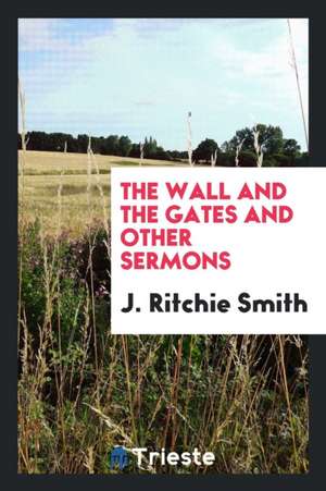 The Wall and the Gates and Other Sermons de J. Ritchie Smith