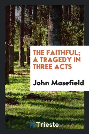 The Faithful; A Tragedy in Three Acts de John Masefield