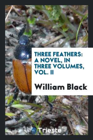 Three Feathers: A Novel, in Three Volumes, Vol. II de William Black