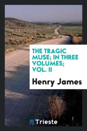 The Tragic Muse; In Three Volumes; Vol. II de Henry James