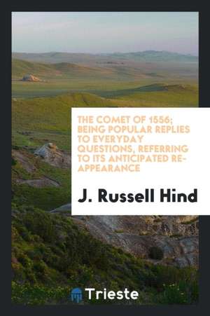 The Comet of 1556; Being Popular Replies to Everyday Questions, Referring to Its Anticipated Re-Appearance de J. Russell Hind