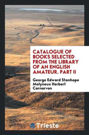 Catalogue of Books Selected from the Library of an English Amateur. Part II de George Edwar Molyneux Herbert Carnarvon