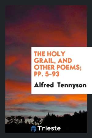 The Holy Grail, and Other Poems; Pp. 5-93 de Alfred Tennyson