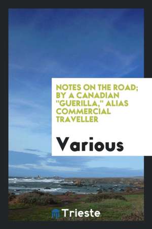 Notes on the Road; By a Canadian Guerilla, Alias Commercial Traveller de Various