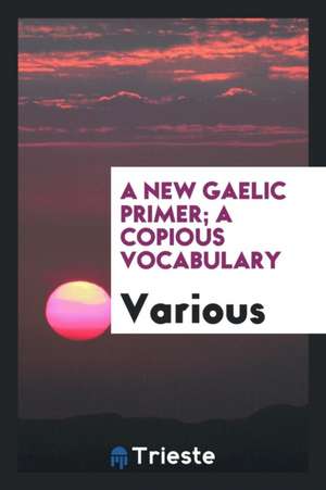 A New Gaelic Primer; A Copious Vocabulary de Various