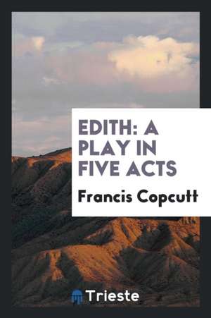 Edith: A Play in Five Acts de Francis Copcutt