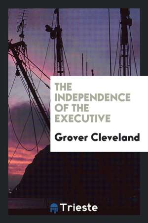 The Independence of the Executive de Grover Cleveland