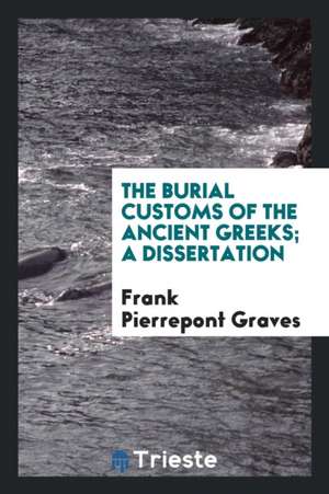 The Burial Customs of the Ancient Greeks; A Dissertation de Frank Pierrepont Graves