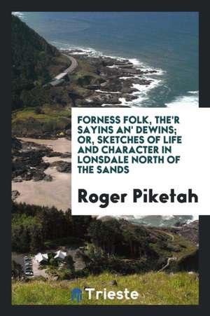 Forness Folk, The'r Sayins An' Dewins; Or, Sketches of Life and Character in Lonsdale North of the Sands de Roger Piketah