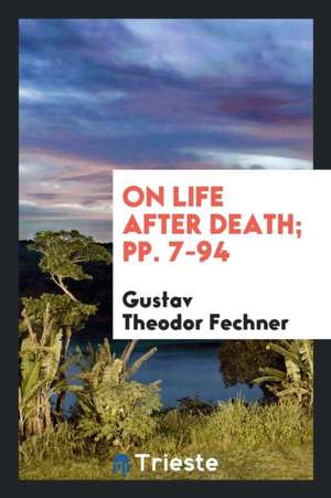 On Life After Death; Pp. 7-94 de Gustav Theodor Fechner