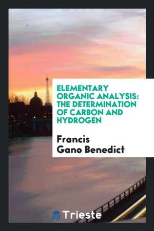 Elementary Organic Analysis: The Determination of Carbon and Hydrogen de Francis Gano Benedict