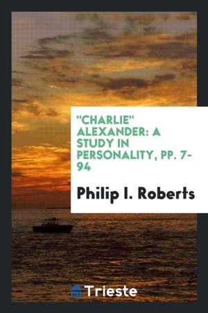 Charlie Alexander: A Study in Personality de Philip I. Roberts