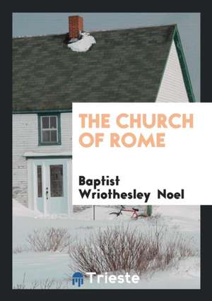 The Church of Rome de Baptist Wriothesley Noel