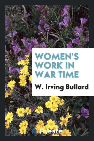 Women's Work in War Time de W. Irving Bullard