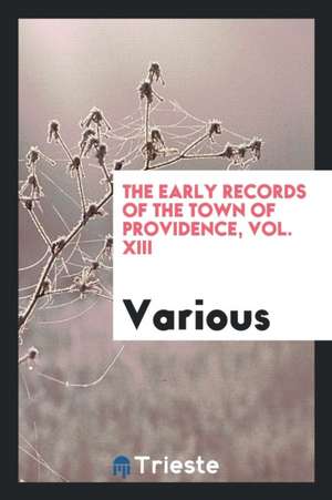 The Early Records of the Town of Providence, Vol. XIII de Various