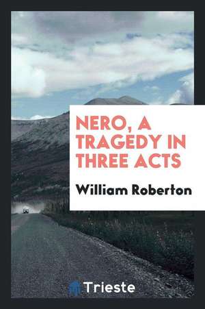 Nero, a Tragedy in Three Acts de William Roberton