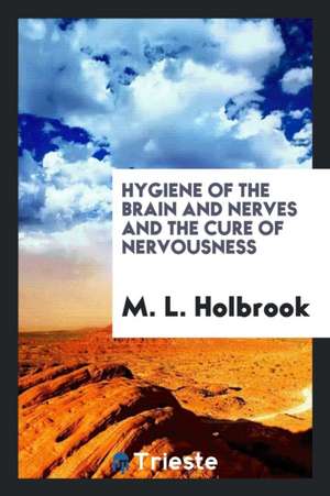 Hygiene of the Brain and Nerves and the Cure of Nervousness de M. L. Holbrook