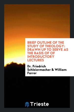 Brief Outline of the Study of Theology: Drawn Up to Serve as the Basis of ... de Dr Friedrich Schleiermacher