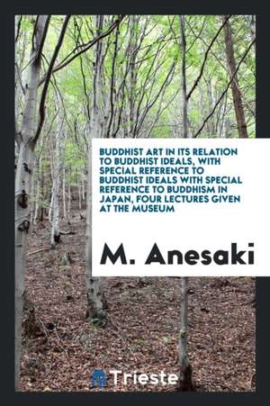 Buddhist Art in Its Relation to Buddhist Ideals, with Special Reference to ... de M. Anesaki