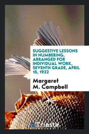 Suggestive Lessons in Numbering, Arranged for Individual Work, Seventh Grade, April 15, 1922 de Margaret M. Campbell