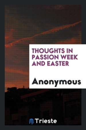 Thoughts in Passion Week and Easter de Anonymous