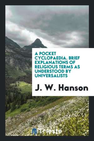 A Pocket Cyclopaedia. Brief Explanations of Religious Terms as Understood by Universalists de J. W. Hanson