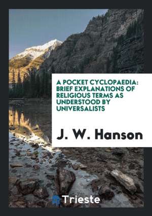 A Pocket Cyclopaedia: Brief Explanations of Religious Terms as Understood by Universalists de J. W. Hanson