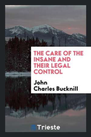 The Care of the Insane and Their Legal Control de John Charles Bucknill