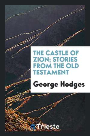 The Castle of Zion; Stories from the Old Testament de George Hodges