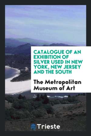 Catalogue of an Exhibition of Silver Used in New York, New Jersey and the South de The Metropolitan Museum of Art