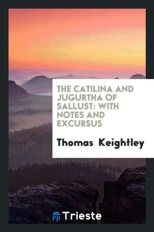 The Catilina and Jugurtha of Sallust: With Notes and Excursus de Thomas Keightley