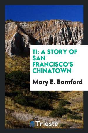 Ti: A Story of San Francisco's Chinatown de Mary E. Bamford