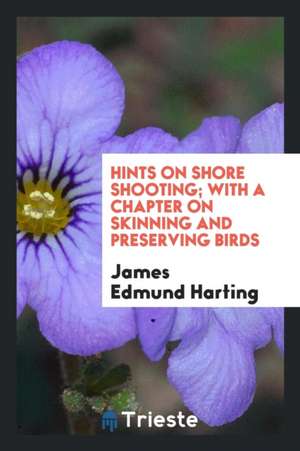 Hints on Shore Shooting; With a Chapter on Skinning and Preserving Birds de James Edmund Harting