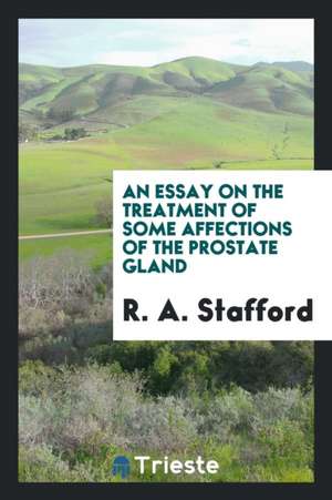 An Essay on the Treatment of Some Affections of the Prostate Gland de R. A. Stafford